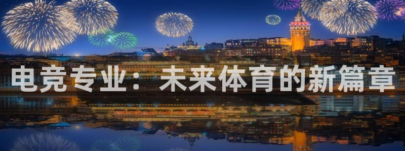 南宫电竞登陆：电竞专业：未来体育的新篇章