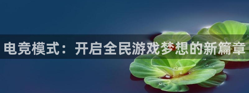 南宫电竞登陆：电竞模式：开启全民游戏梦想的新篇章