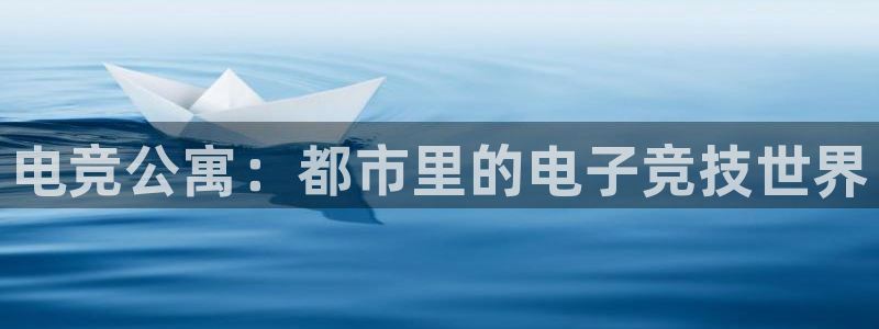南宫电竞注册：电竞公寓：都市里的电子竞技世界
