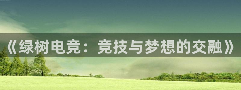 南宫电竞贴吧：《绿树电竞：竞技与梦想的交融》