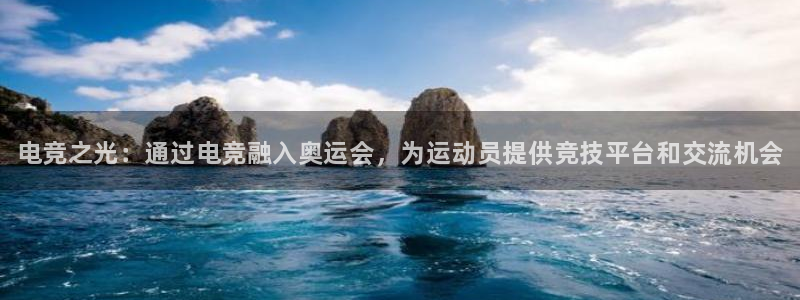 南宫电竞app：电竞之光：通过电竞融入奥运会，为运动员提供竞技平台和交流机会