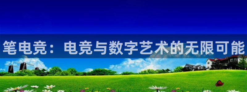 南宫电竞官网：笔电竞：电竞与数字艺术的无限可能