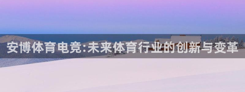 南宫电竞贴吧：安博体育电竞:未来体育行业的创新与变革