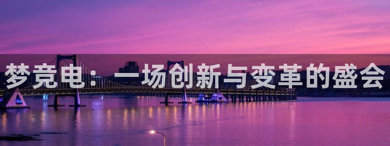 南宫电竞注册：梦竞电：一场创新与变革的盛会