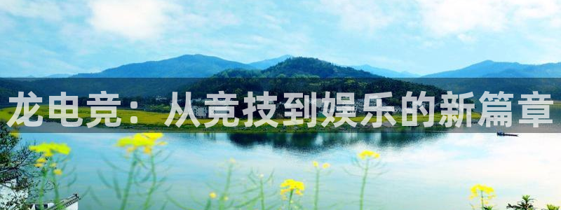 南宫电竞官网：龙电竞：从竞技到娱乐的新篇章