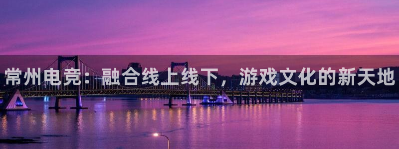 南宫电竞贴吧：常州电竞：融合线上线下，游戏文化的新天地