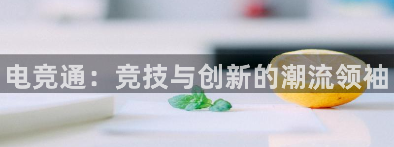 南宫电竞：电竞通：竞技与创新的潮流领袖