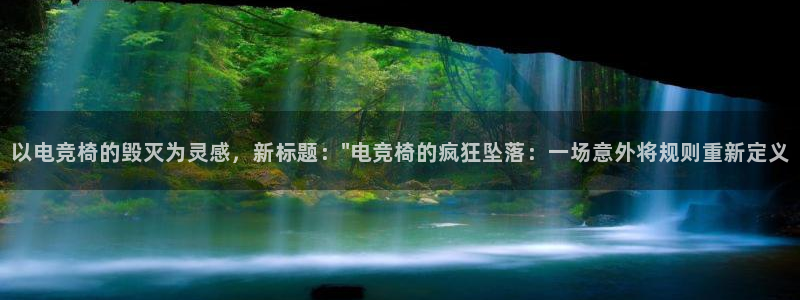 南宫电竞app：以电竞椅的毁灭为灵感，新标题：\