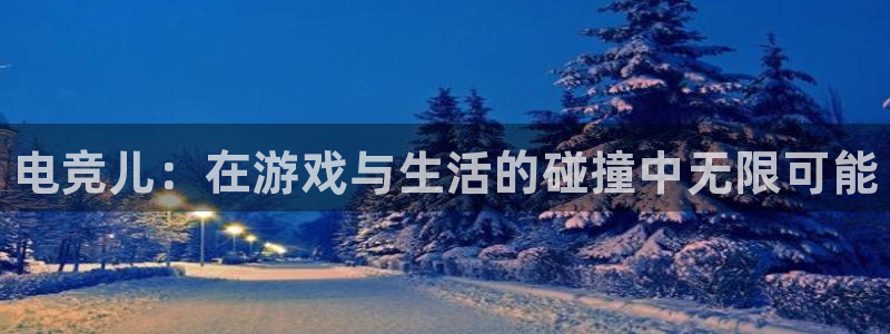 南宫电竞：电竞儿：在游戏与生活的碰撞中无限可能