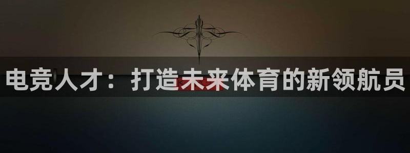 南宫电竞官网：电竞人才：打造未来体育的新领航员