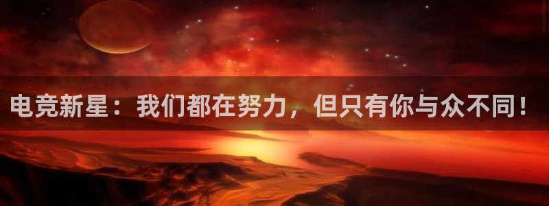 南宫电竞：电竞新星：我们都在努力，但只有你与众不同！