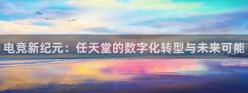南宫电竞app：电竞新纪元：任天堂的数字化转型与未来可能