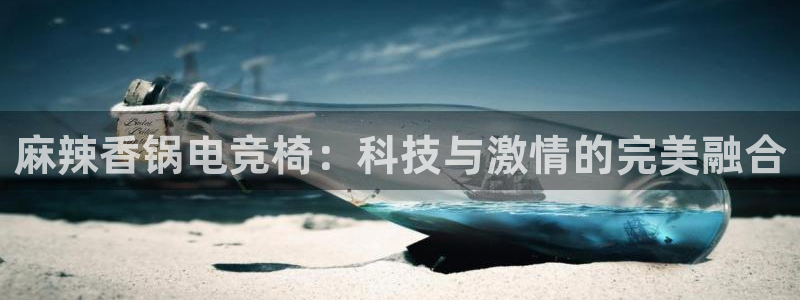 南宫电竞贴吧：麻辣香锅电竞椅：科技与激情的完美融合