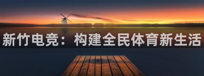 南宫电竞：新竹电竞：构建全民体育新生活
